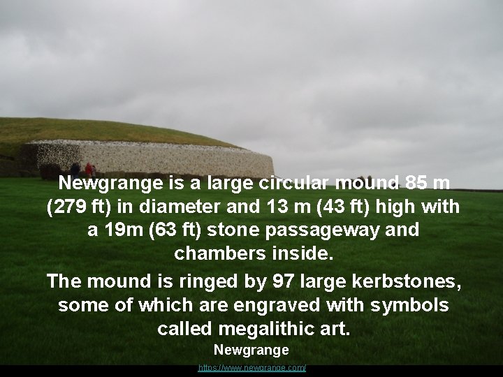 Newgrange is a large circular mound 85 m (279 ft) in diameter and 13