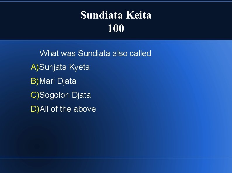 Sundiata Keita 100 What was Sundiata also called A)Sunjata Kyeta B)Mari Djata C)Sogolon Djata