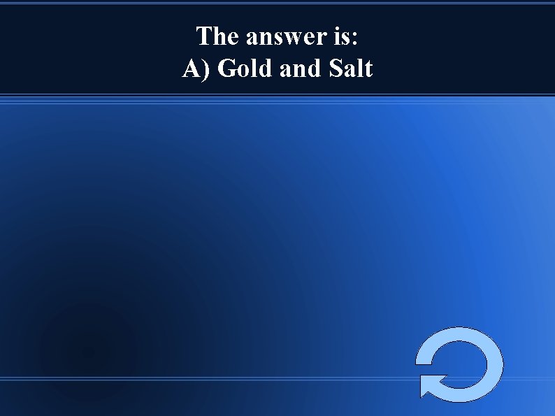 The answer is: A) Gold and Salt 