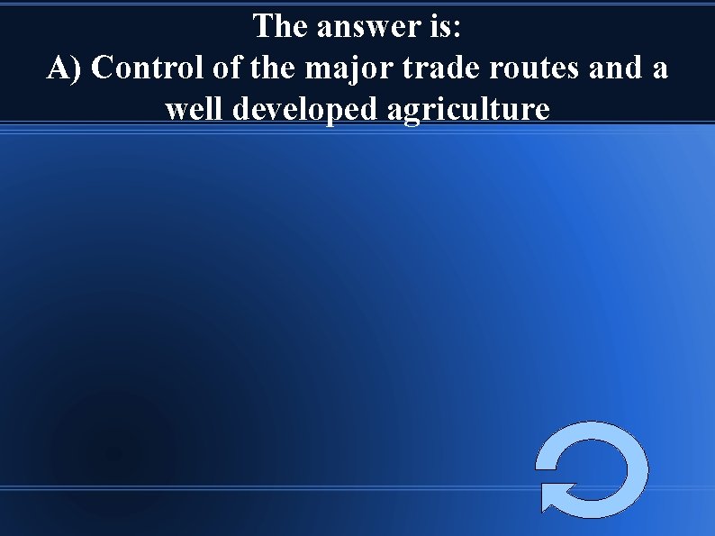 The answer is: A) Control of the major trade routes and a well developed