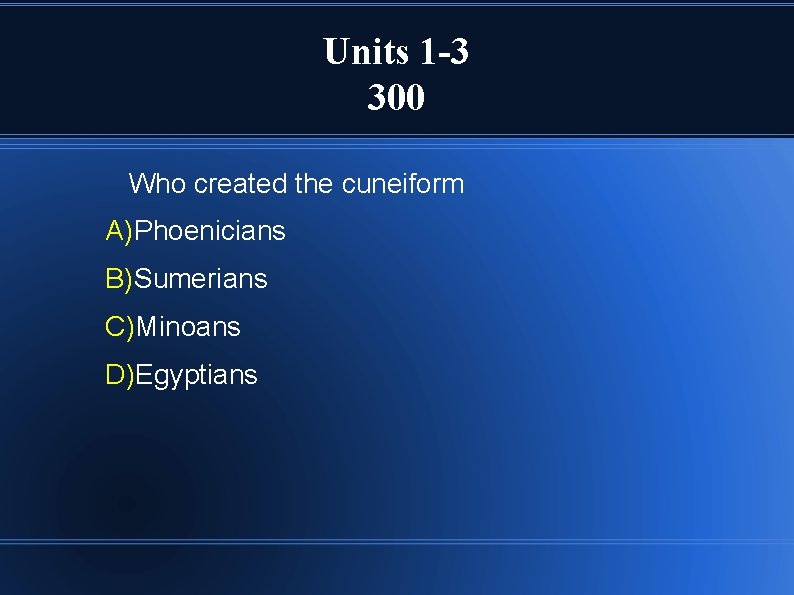 Units 1 -3 300 Who created the cuneiform A)Phoenicians B)Sumerians C)Minoans D)Egyptians 