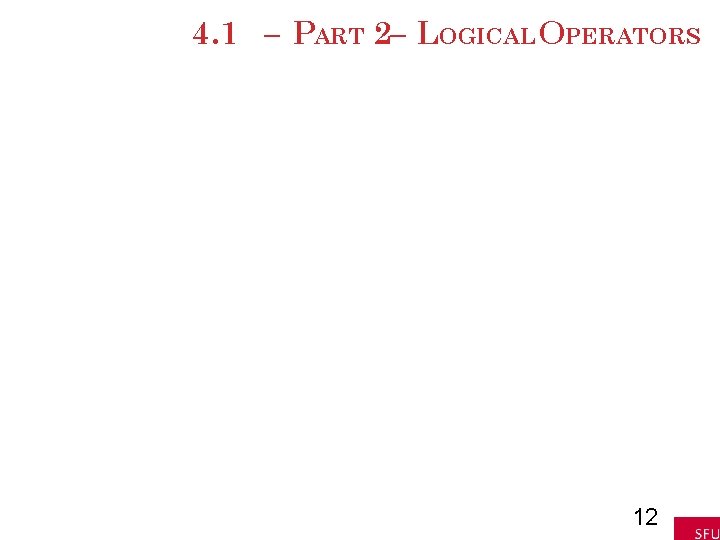 4. 1 – PART 2– LOGICAL OPERATORS 12 4. 1 – PART 2– LOGICAL OPERATORS 12