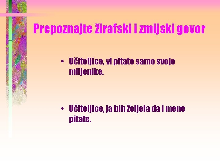 Prepoznajte žirafski i zmijski govor • Učiteljice, vi pitate samo svoje miljenike. • Učiteljice,