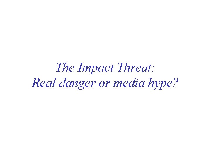 The Impact Threat: Real danger or media hype? 
