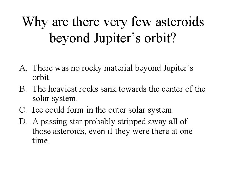 Why are there very few asteroids beyond Jupiter’s orbit? A. There was no rocky