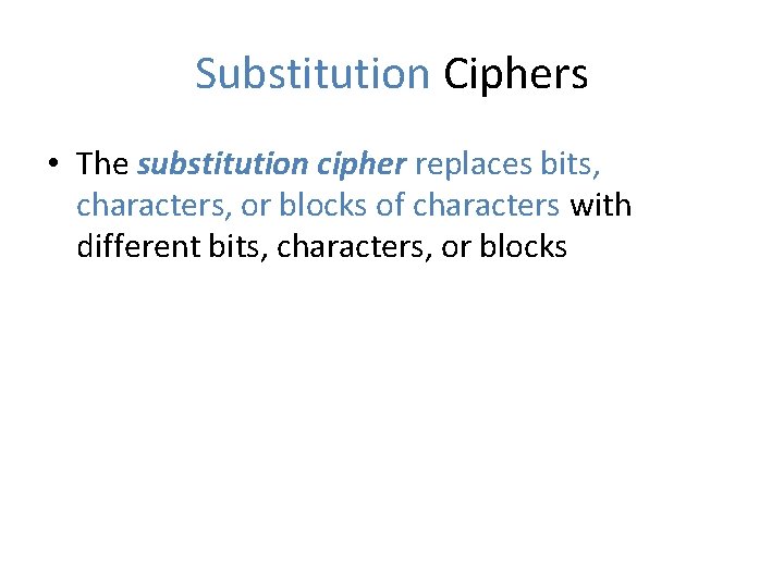 Substitution Ciphers • The substitution cipher replaces bits, characters, or blocks of characters with
