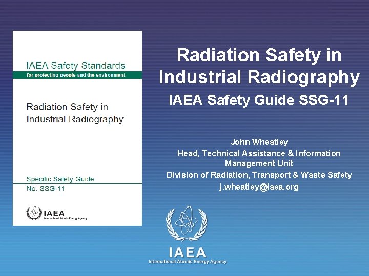 Radiation Safety in Industrial Radiography IAEA Safety Guide SSG-11 John Wheatley Head, Technical Assistance