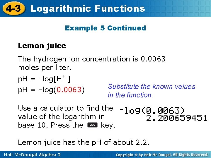 4 -3 Logarithmic Functions Example 5 Continued Lemon juice The hydrogen ion concentration is