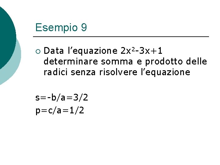 Esempio 9 ¡ Data l’equazione 2 x 2 -3 x+1 determinare somma e prodotto