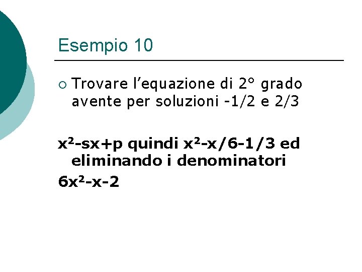 Esempio 10 ¡ Trovare l’equazione di 2° grado avente per soluzioni -1/2 e 2/3