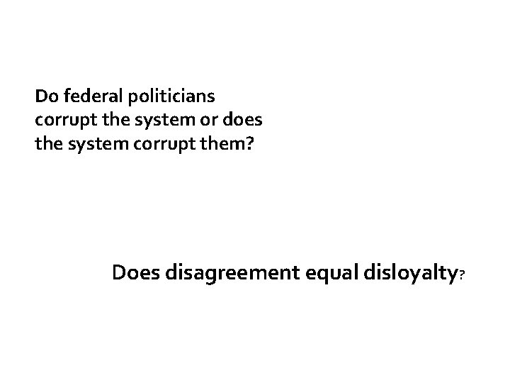 Do federal politicians corrupt the system or does the system corrupt them? Does disagreement Do federal politicians corrupt the system or does the system corrupt them? Does disagreement