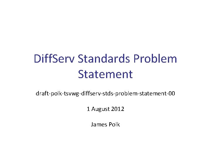 Diff. Serv Standards Problem Statement draft-polk-tsvwg-diffserv-stds-problem-statement-00 1 August 2012 James Polk 