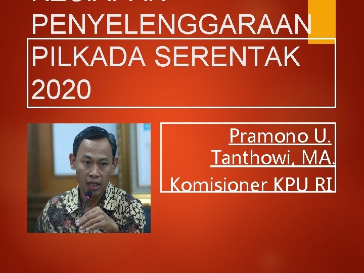 KESIAPAN PENYELENGGARAAN PILKADA SERENTAK 2020 Pramono U. Tanthowi, MA. Komisioner KPU RI 