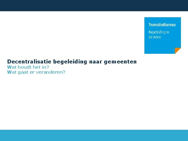Decentralisatie begeleiding naar gemeenten Wat houdt het in? Wat gaat er veranderen? 
