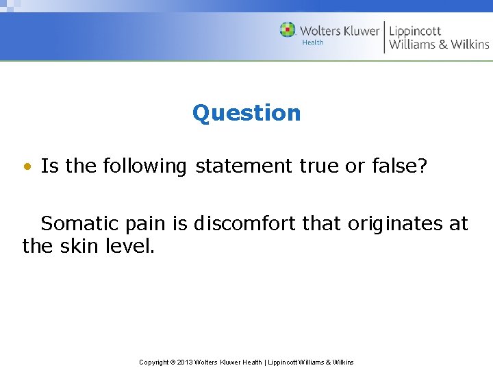 Question • Is the following statement true or false? Somatic pain is discomfort that