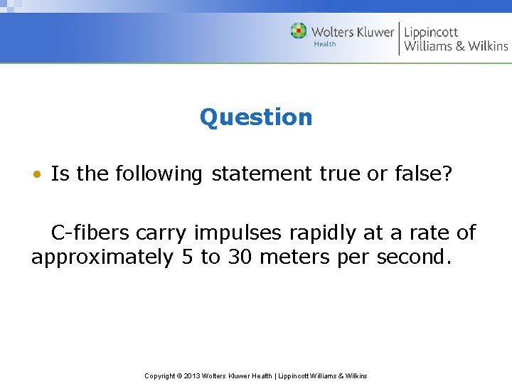 Question • Is the following statement true or false? C-fibers carry impulses rapidly at