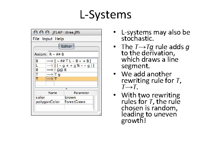 L-Systems • L-systems may also be stochastic. • The T→Tg rule adds g to