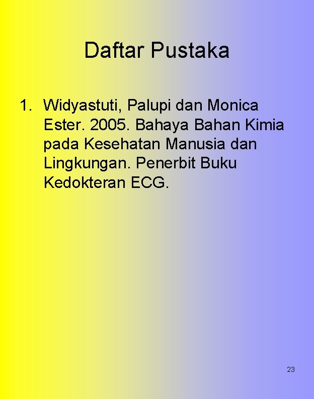 Daftar Pustaka 1. Widyastuti, Palupi dan Monica Ester. 2005. Bahaya Bahan Kimia pada Kesehatan