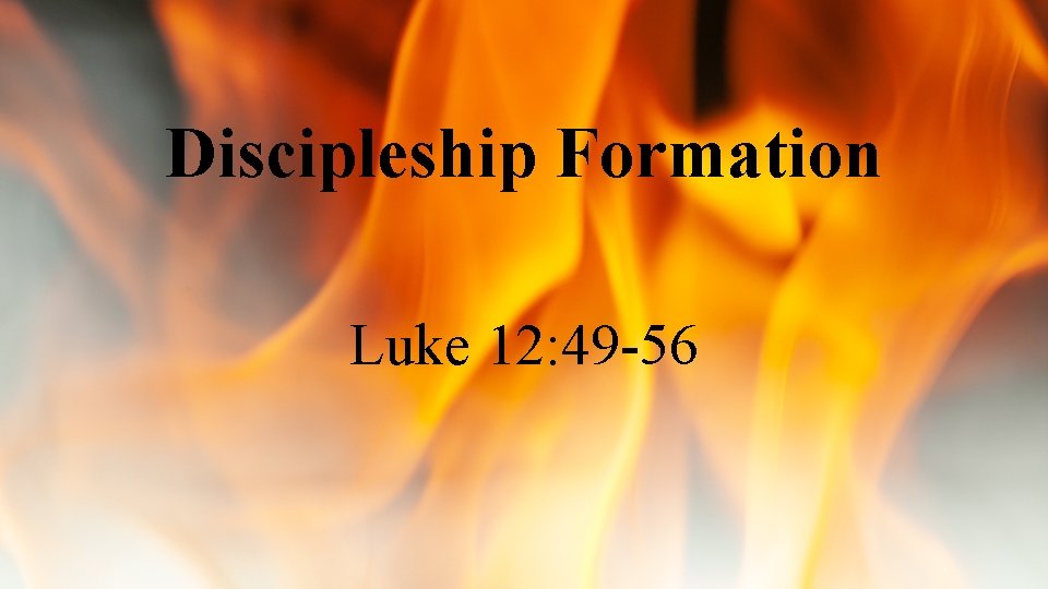 Discipleship Formation Luke 12: 49 -56 