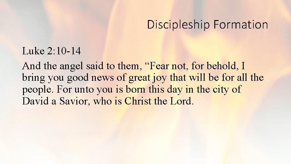 Discipleship Formation Luke 2: 10 -14 And the angel said to them, “Fear not,