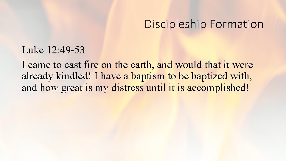 Discipleship Formation Luke 12: 49 -53 I came to cast fire on the earth,