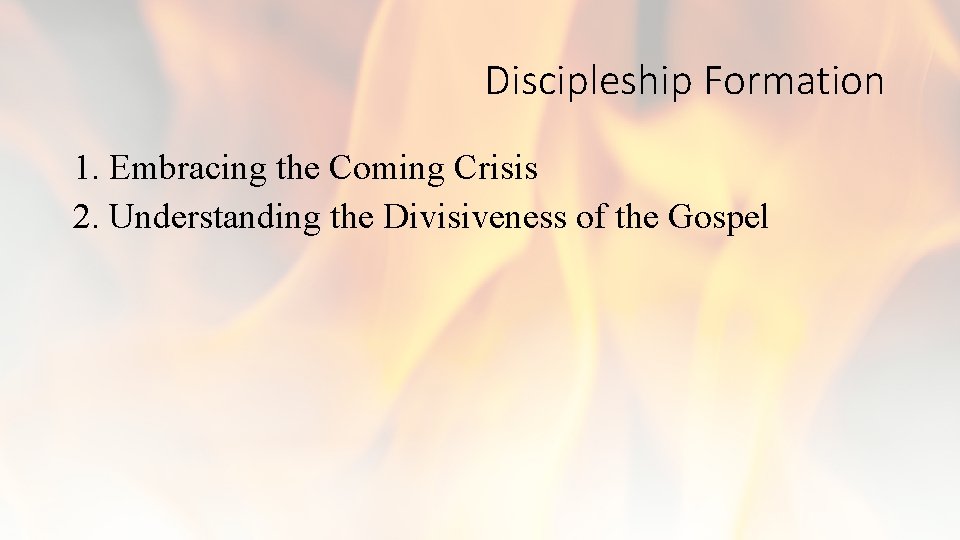 Discipleship Formation 1. Embracing the Coming Crisis 2. Understanding the Divisiveness of the Gospel