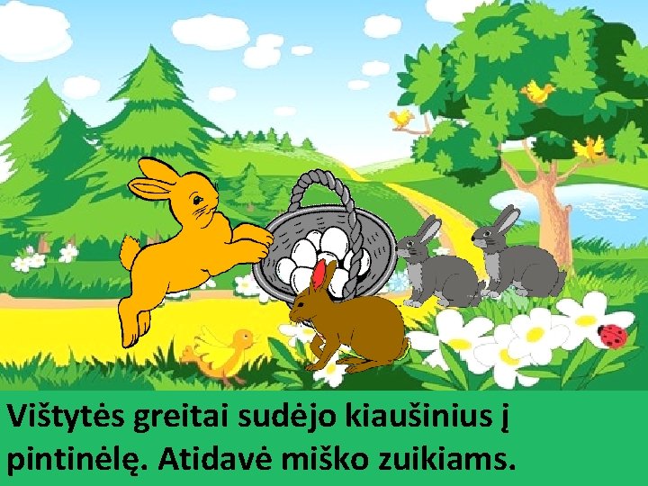 Vištytės greitai sudėjo kiaušinius į pintinėlę. Atidavė miško zuikiams. 