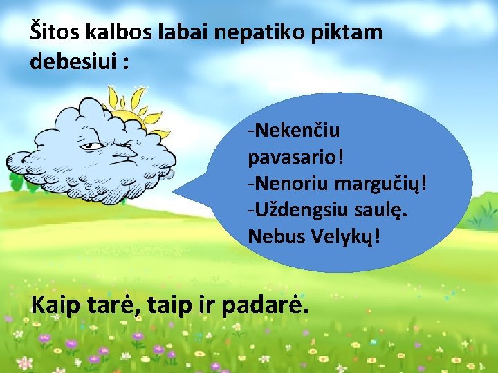 Šitos kalbos labai nepatiko piktam debesiui : -Nekenčiu pavasario! -Nenoriu margučių! -Uždengsiu saulę. Nebus