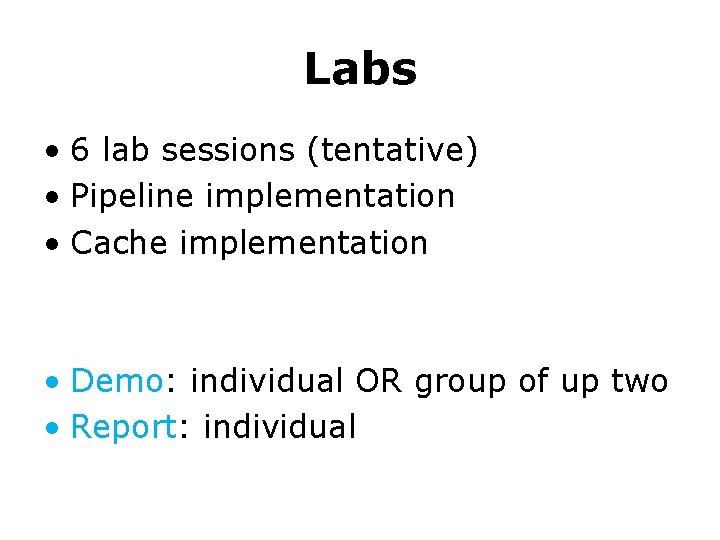 Labs • 6 lab sessions (tentative) • Pipeline implementation • Cache implementation • Demo: