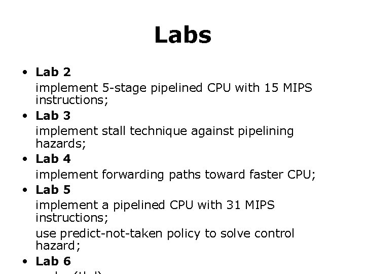 Labs • Lab 2 implement 5 -stage pipelined CPU with 15 MIPS instructions; •