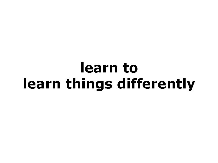 learn to learn things differently 