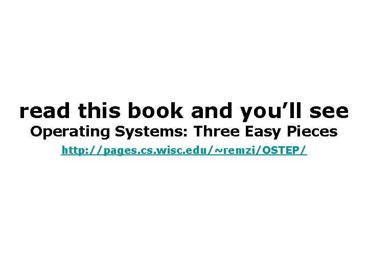read this book and you’ll see Operating Systems: Three Easy Pieces http: //pages. cs.