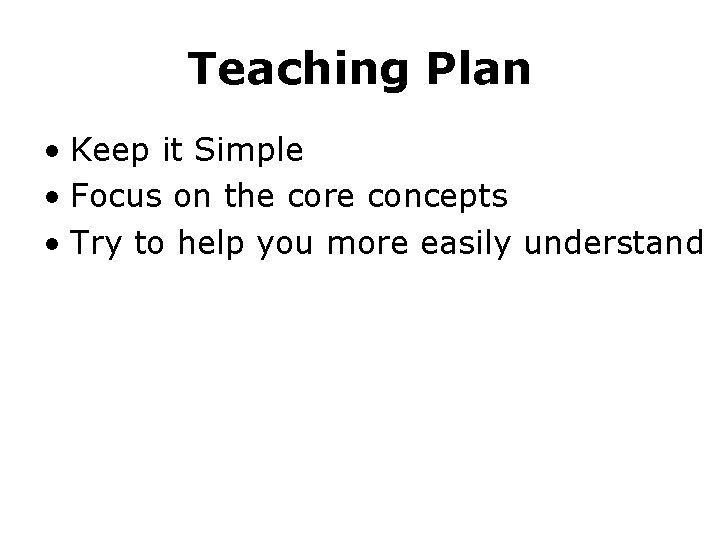 Teaching Plan • Keep it Simple • Focus on the core concepts • Try