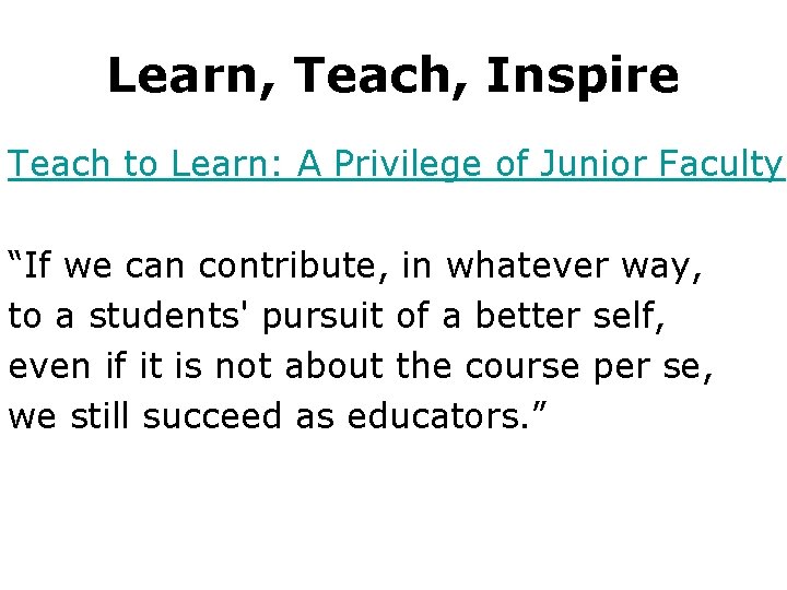 Learn, Teach, Inspire Teach to Learn: A Privilege of Junior Faculty “If we can