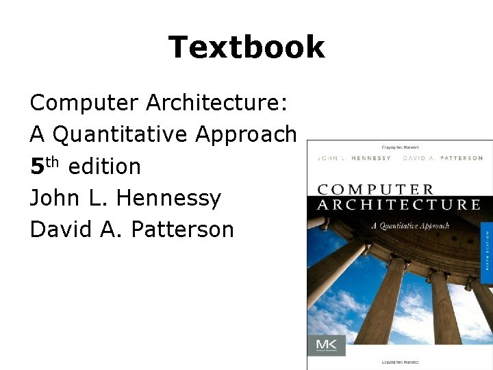 Textbook Computer Architecture: A Quantitative Approach 5 th edition John L. Hennessy David A.