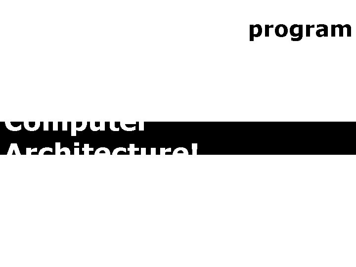 program Computer Architecture! 