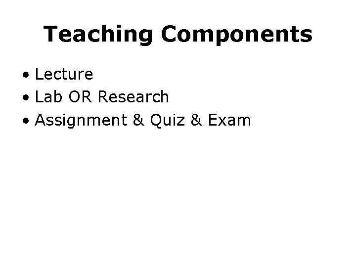 Teaching Components • Lecture • Lab OR Research • Assignment & Quiz & Exam