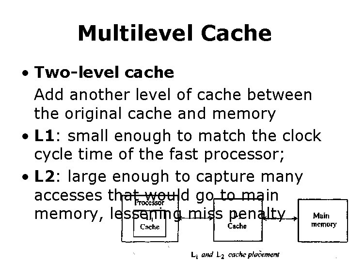 Multilevel Cache • Two-level cache Add another level of cache between the original cache