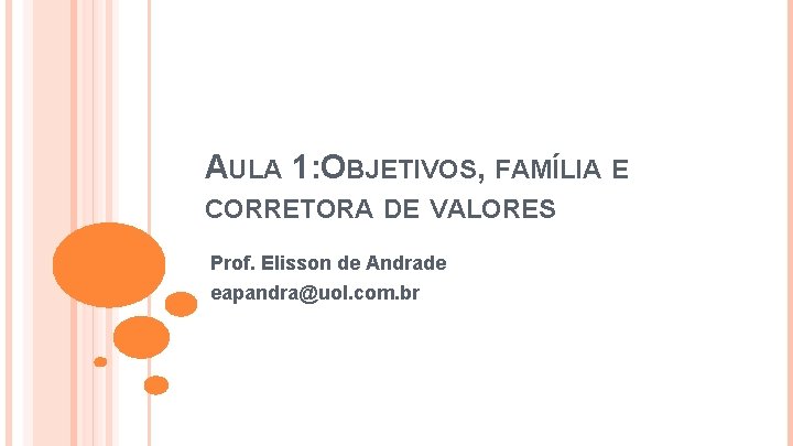 AULA 1: OBJETIVOS, FAMÍLIA E CORRETORA DE VALORES Prof. Elisson de Andrade eapandra@uol. com.