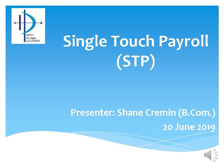 Single Touch Payroll (STP) Presenter: Shane Cremin (B. Com. ) 20 June 2019 