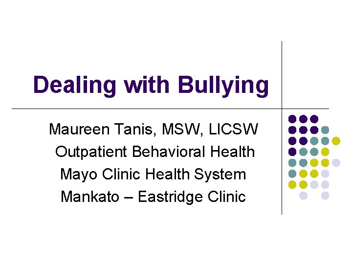 Dealing with Bullying Maureen Tanis, MSW, LICSW Outpatient Behavioral Health Mayo Clinic Health System