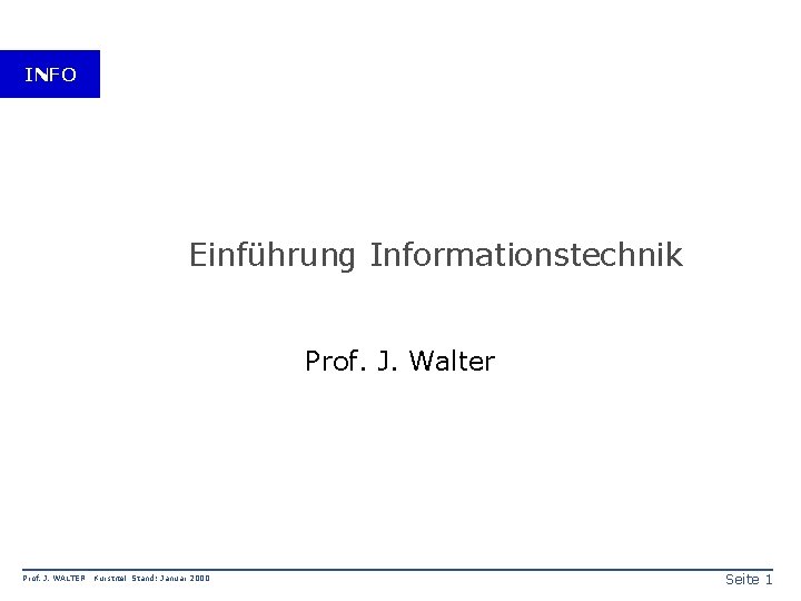 INFO Einführung Informationstechnik Prof. J. Walter Prof. J. WALTER Kurstitel Stand: Januar 2000 Seite