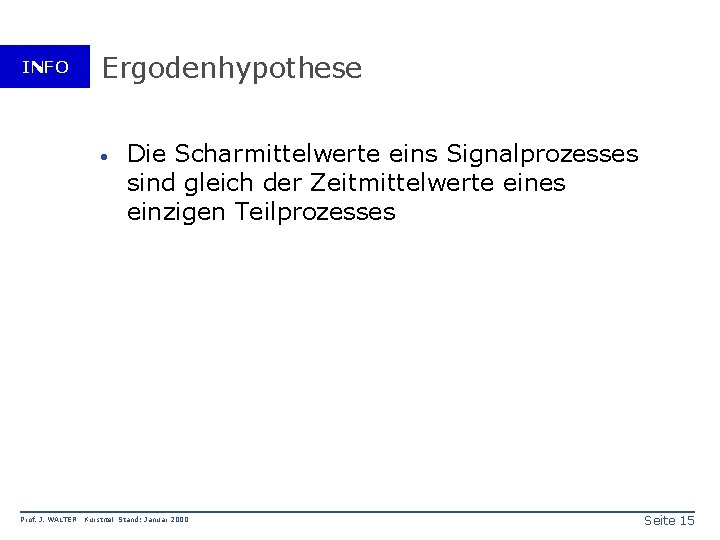 INFO Ergodenhypothese · Prof. J. WALTER Die Scharmittelwerte eins Signalprozesses sind gleich der Zeitmittelwerte