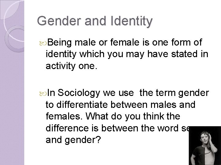 Gender and Identity Being male or female is one form of identity which you