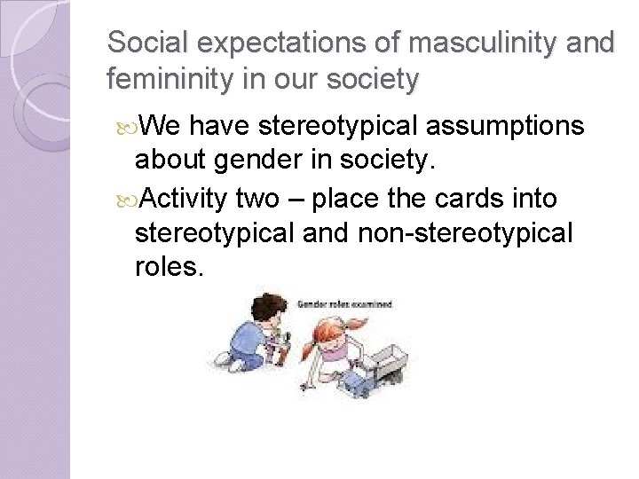 Social expectations of masculinity and femininity in our society We have stereotypical assumptions about