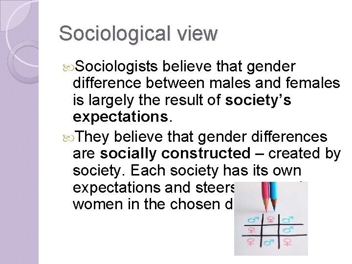 Sociological view Sociologists believe that gender difference between males and females is largely the
