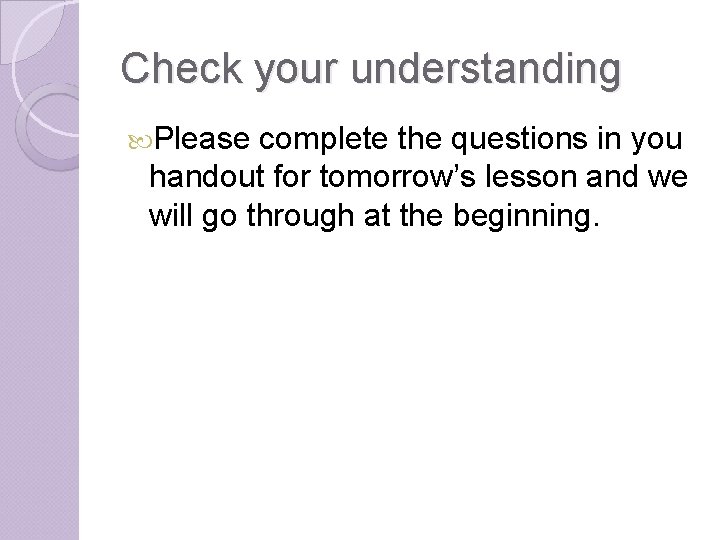 Check your understanding Please complete the questions in you handout for tomorrow’s lesson and