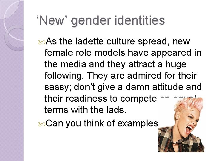 ‘New’ gender identities As the ladette culture spread, new female role models have appeared