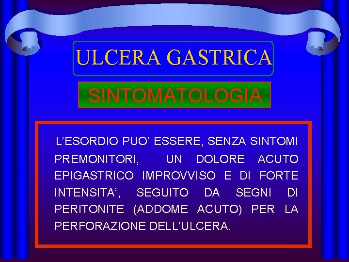 ULCERA GASTRICA SINTOMATOLOGIA L’ESORDIO PUO’ ESSERE, SENZA SINTOMI PREMONITORI, UN DOLORE ACUTO EPIGASTRICO IMPROVVISO