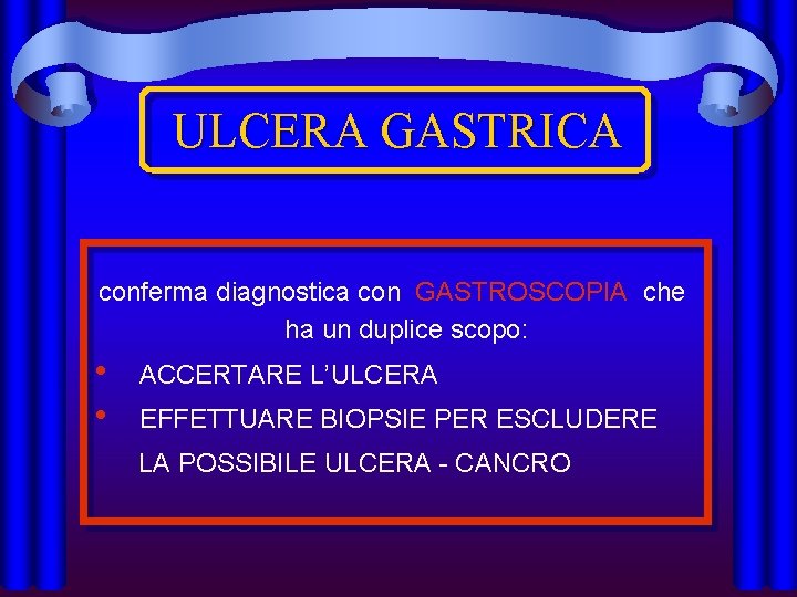 ULCERA GASTRICA conferma diagnostica con GASTROSCOPIA che ha un duplice scopo: • • ACCERTARE